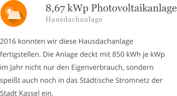  2016 konnten wir diese Hausdachanlage fertigstellen. Die Anlage deckt mit 850 kWh je kWp im Jahr nicht nur den Eigenverbrauch, sondern speißt auch noch in das Städtische Stromnetz der Stadt Kassel ein.       8,67 kWp Photovoltaikanlage Hausdachanlage