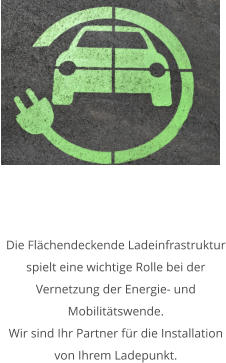 Die Flächendeckende Ladeinfrastruktur spielt eine wichtige Rolle bei der Vernetzung der Energie- und Mobilitätswende. Wir sind Ihr Partner für die Installation von Ihrem Ladepunkt.